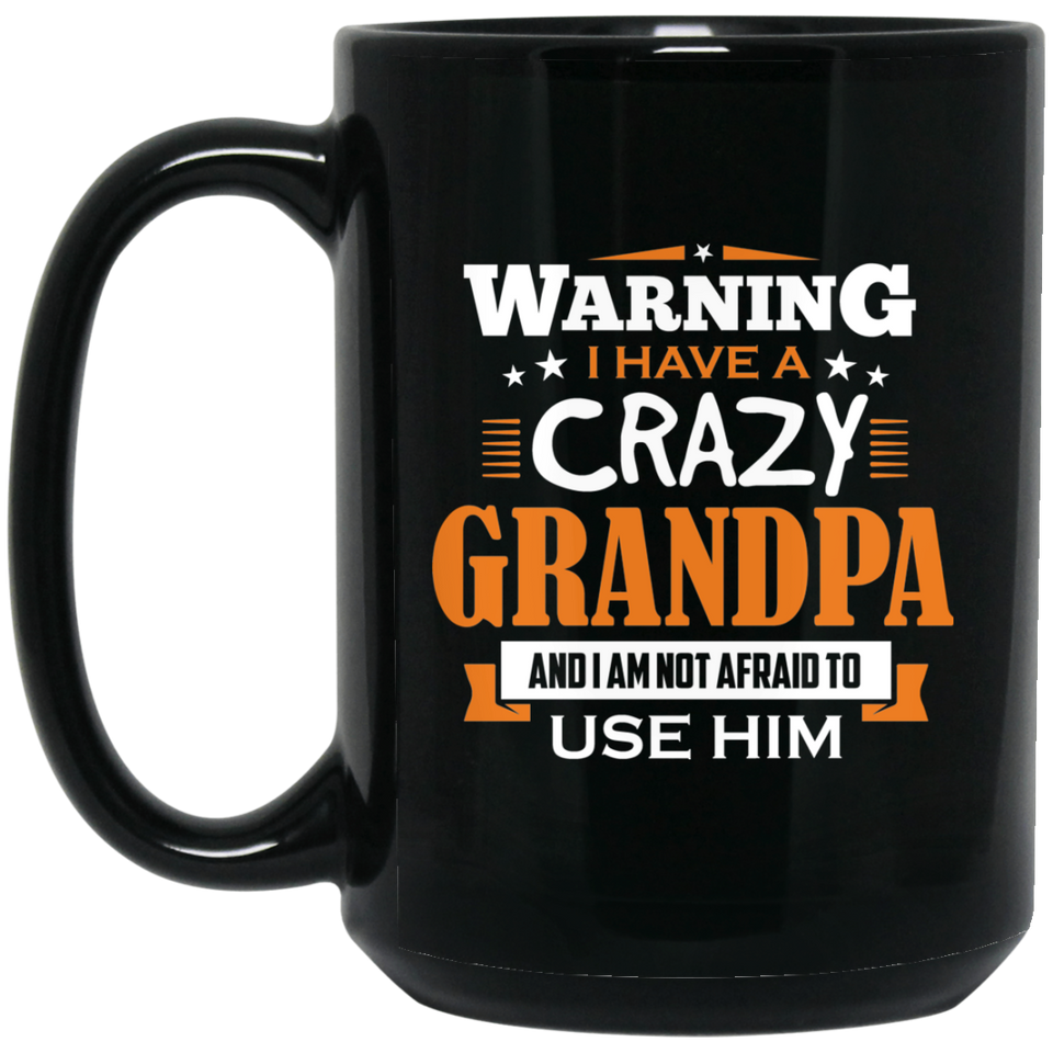 Warning I Have A Crazy Grandpa & I Am Not Afraid To Use Him - 15 Oz Coffee Mug Black