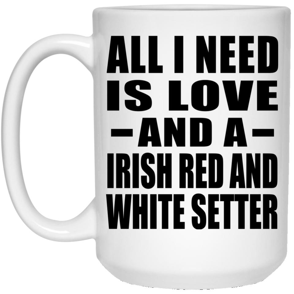 All I Need Is Love And A Irish Red And White Setter - 15 Oz Coffee Mug