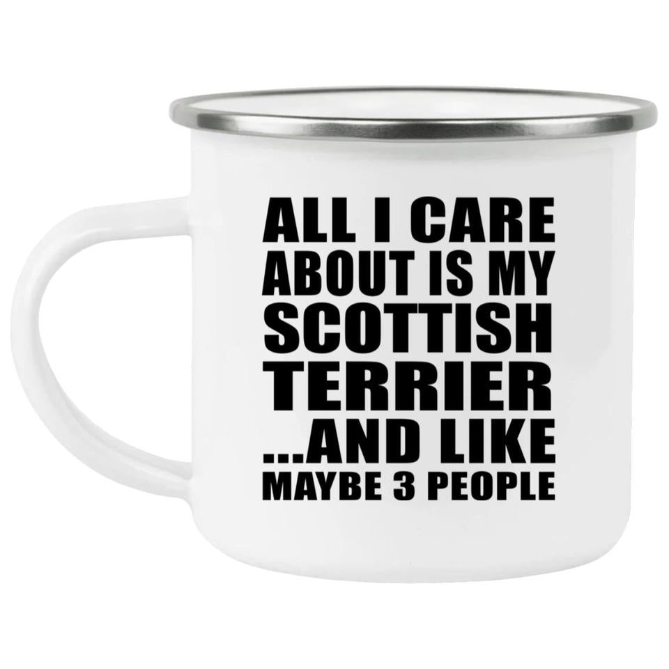 All I Care About Is My Scottish Terrier - 12oz Camping Mug