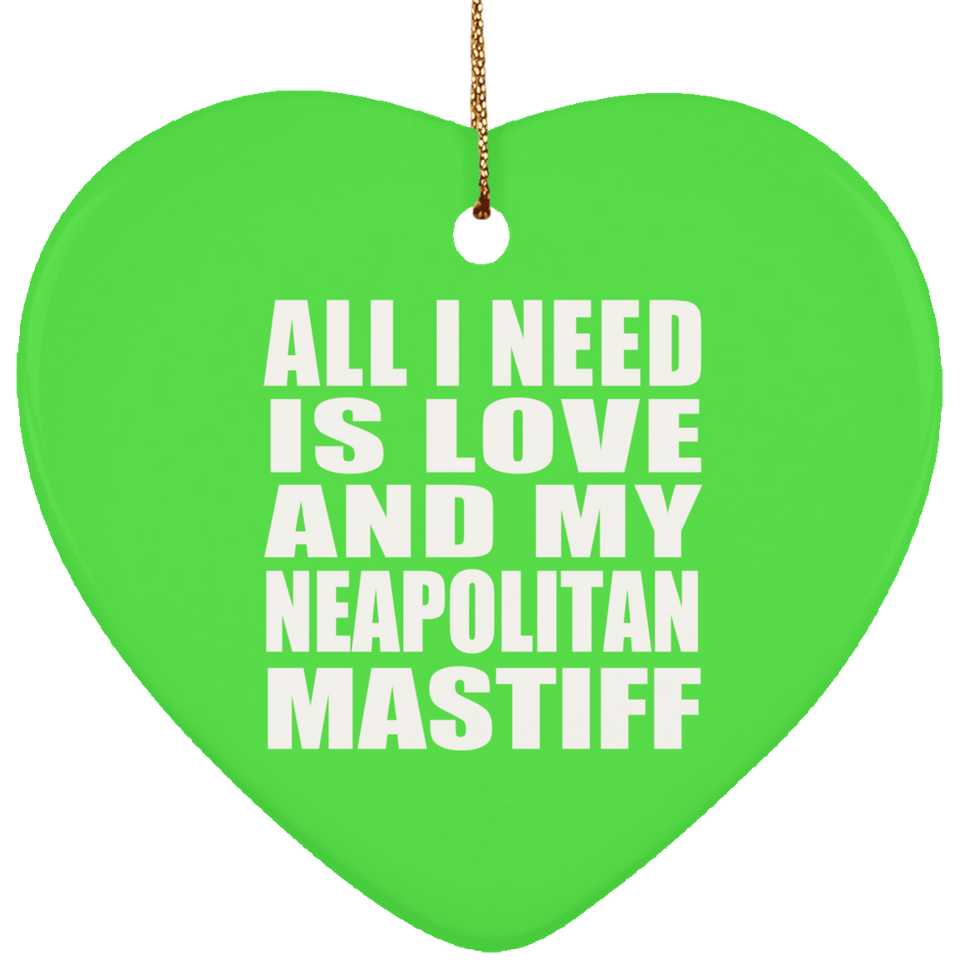 All I Need Is Love And My Neapolitan Mastiff - Heart Ornament