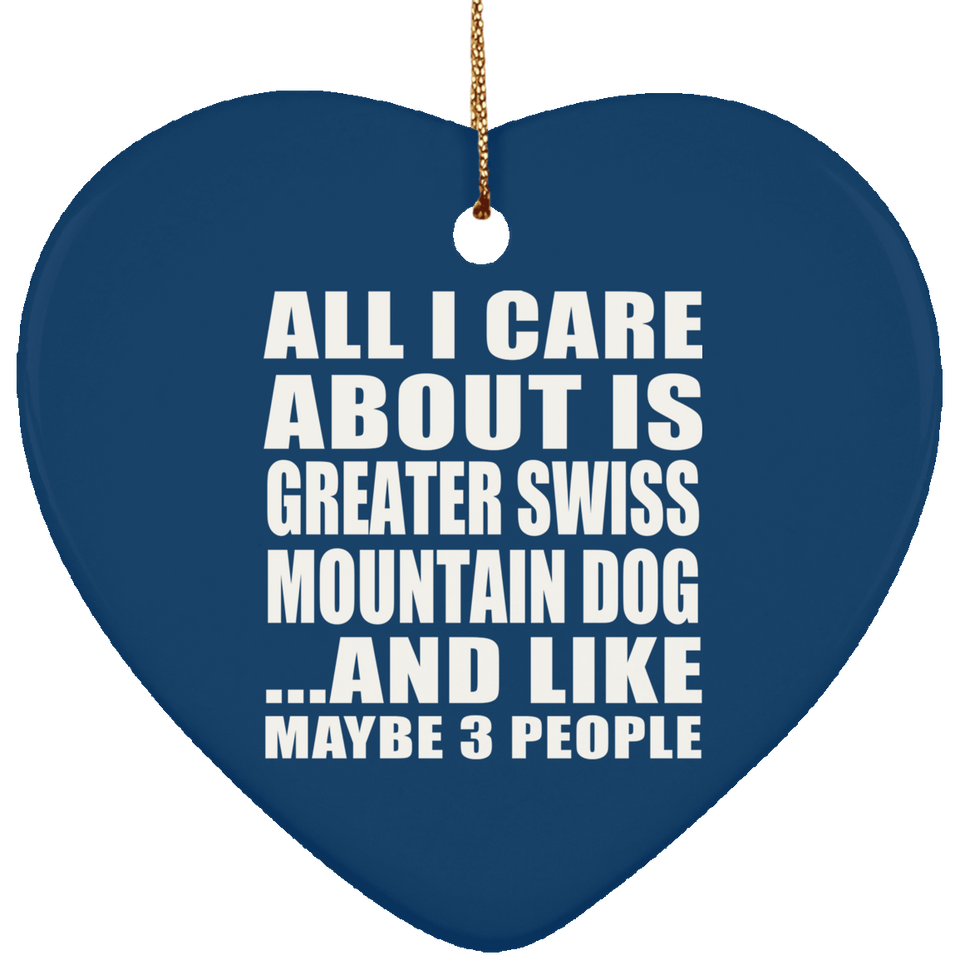 All I Care About Is Greater Swiss Mountain Dog - Heart Ornament
