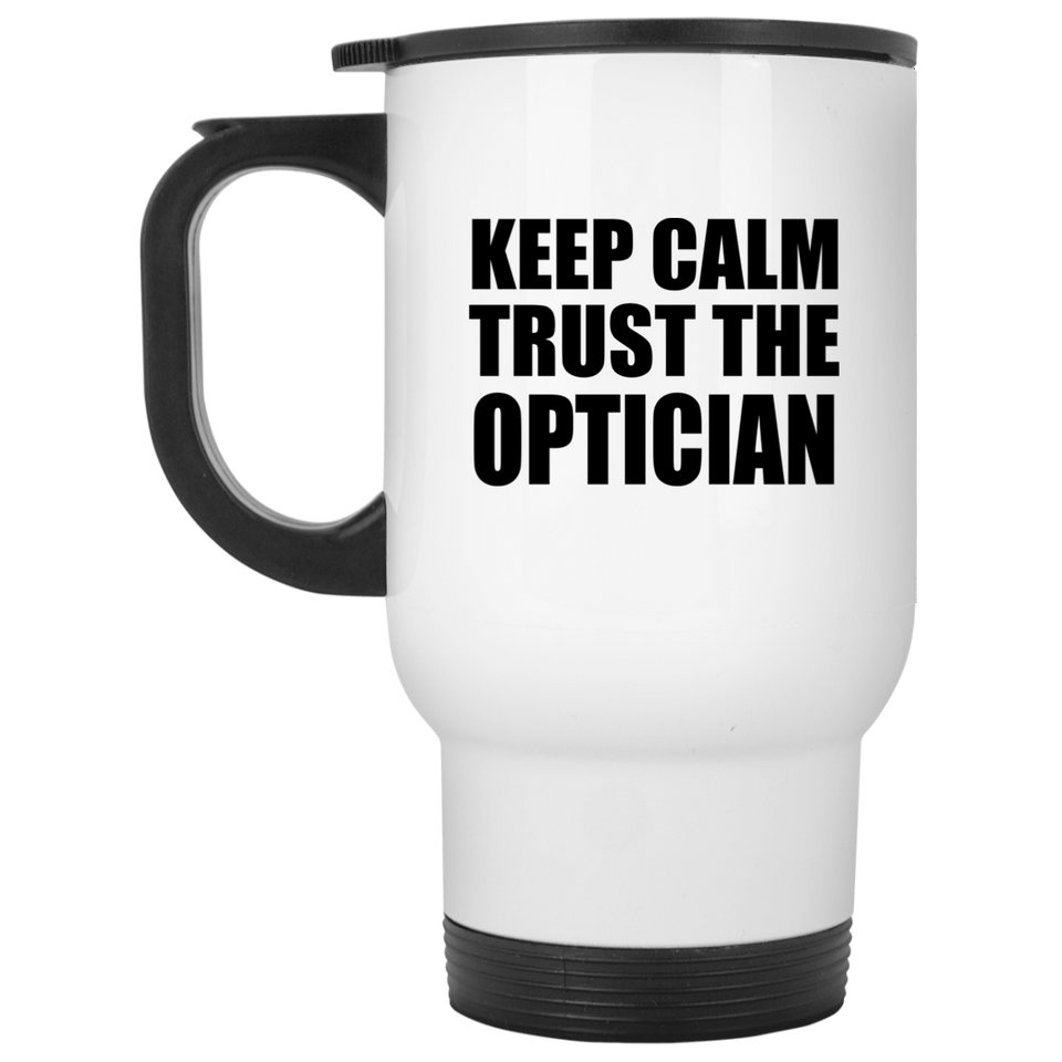 Keep Calm and Trust The Optician - White Travel Mug