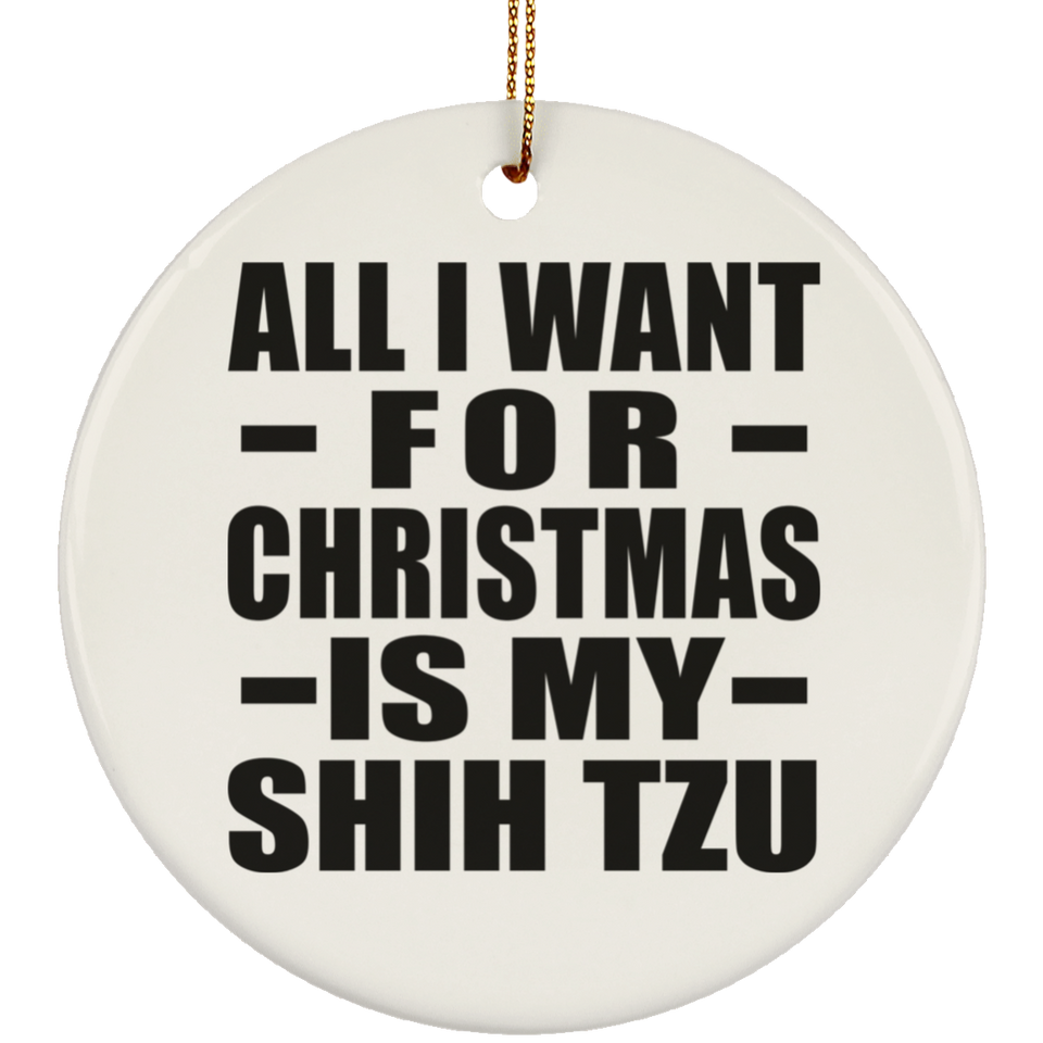 All I Want For Christmas Is My Shih Tzu - Circle Ornament