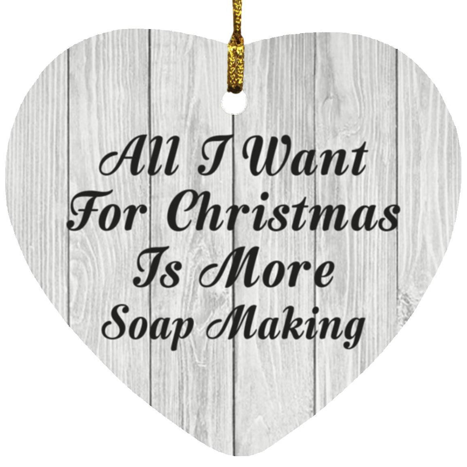 All I Want For Christmas Is More Soap Making - Heart Ornament F