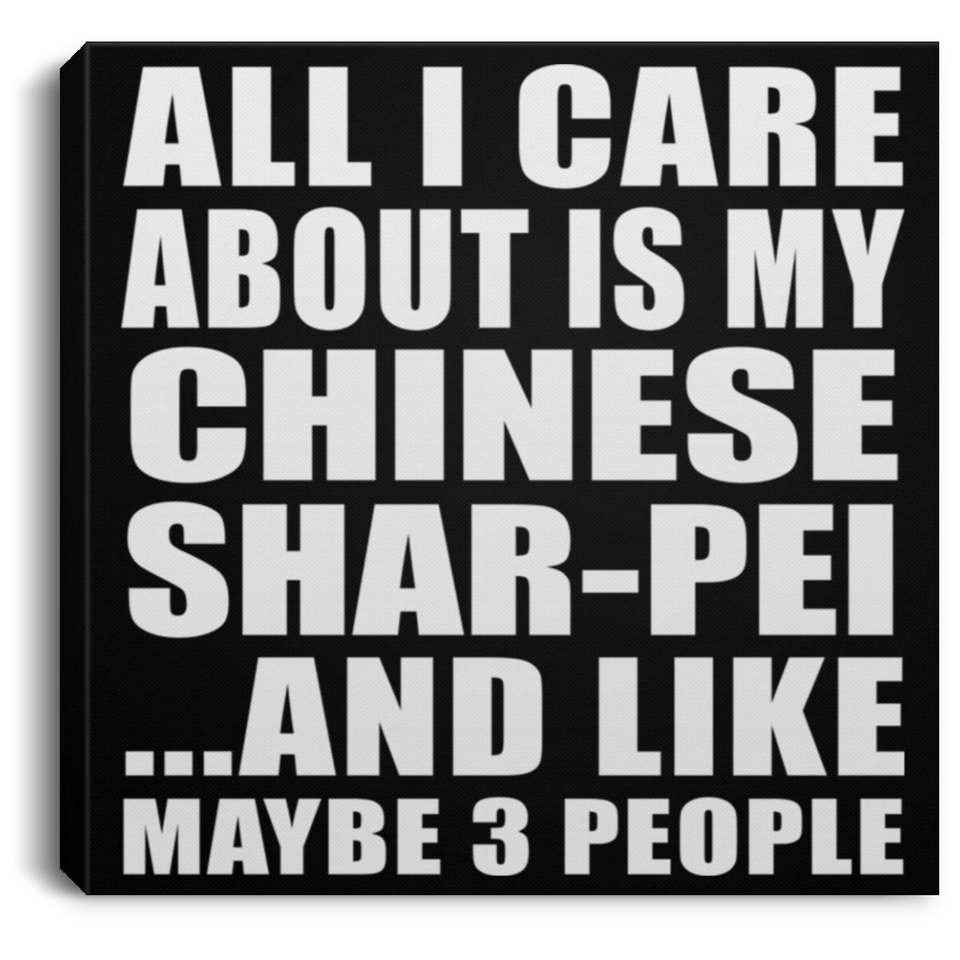 All I Care About Is My Chinese Shar-Pei - Canvas Square