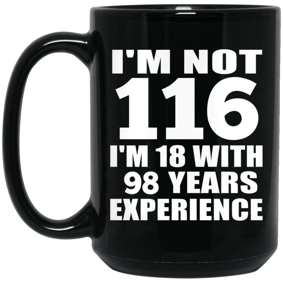 116th Birthday I'm Not 116 I'm 18 With 98 Years Experience - 15oz Coffee Mug Black