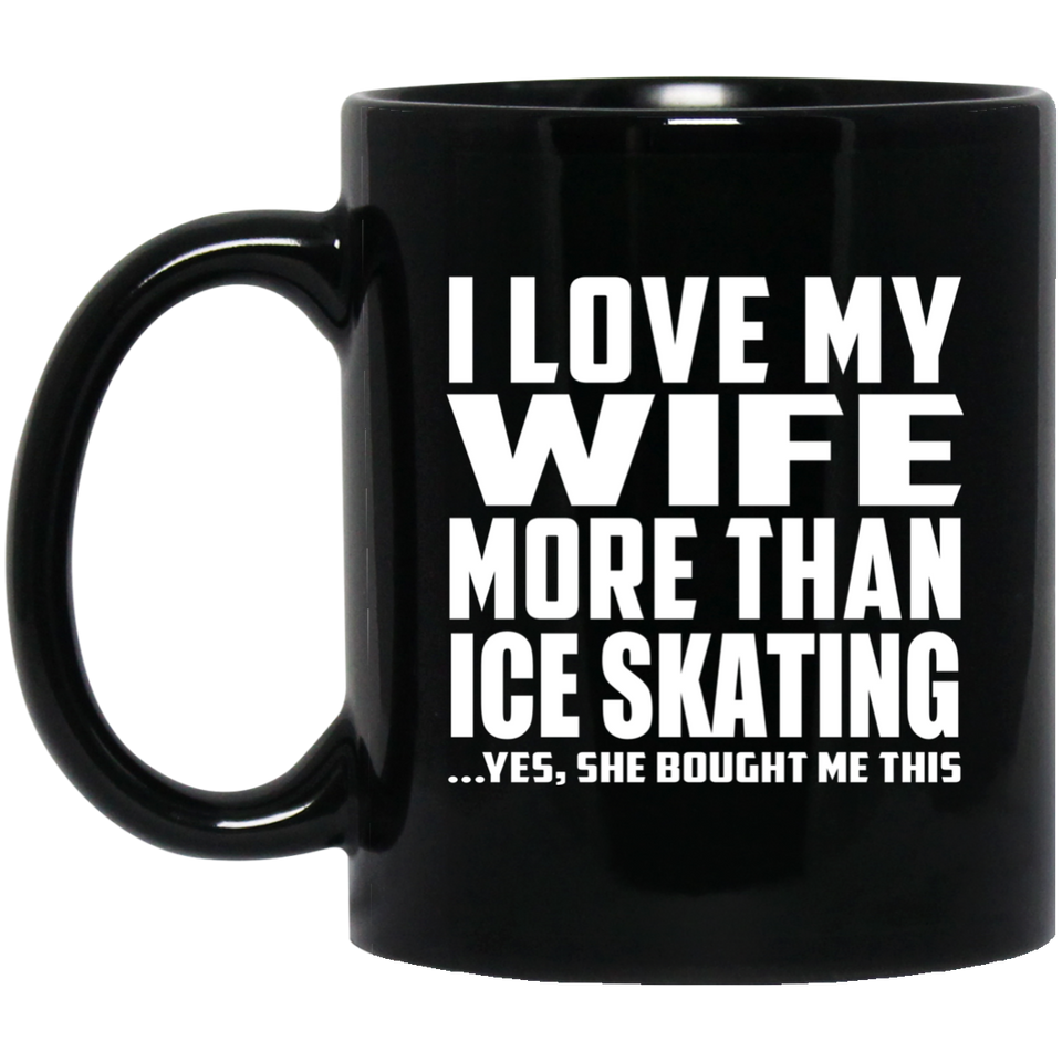 I Love My Wife More Than Ice Skating - 11 Oz Coffee Mug Black