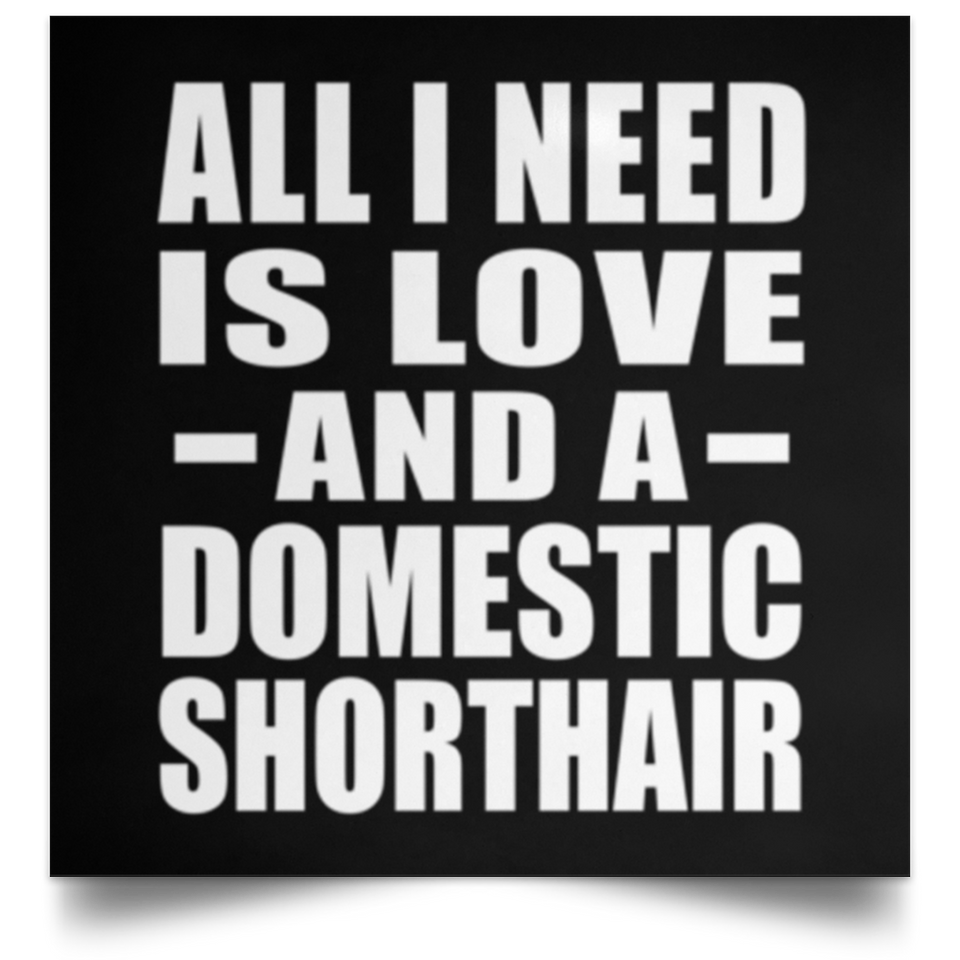 All I Need Is Love And A Domestic Shorthair - Poster Square