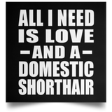 All I Need Is Love And A Domestic Shorthair - Poster Square