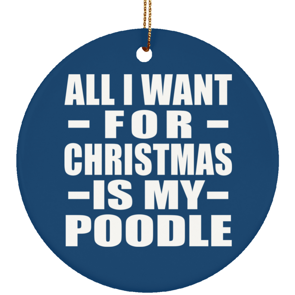 All I Want For Christmas Is My Poodle - Circle Ornament