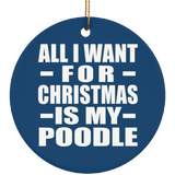 All I Want For Christmas Is My Poodle - Circle Ornament