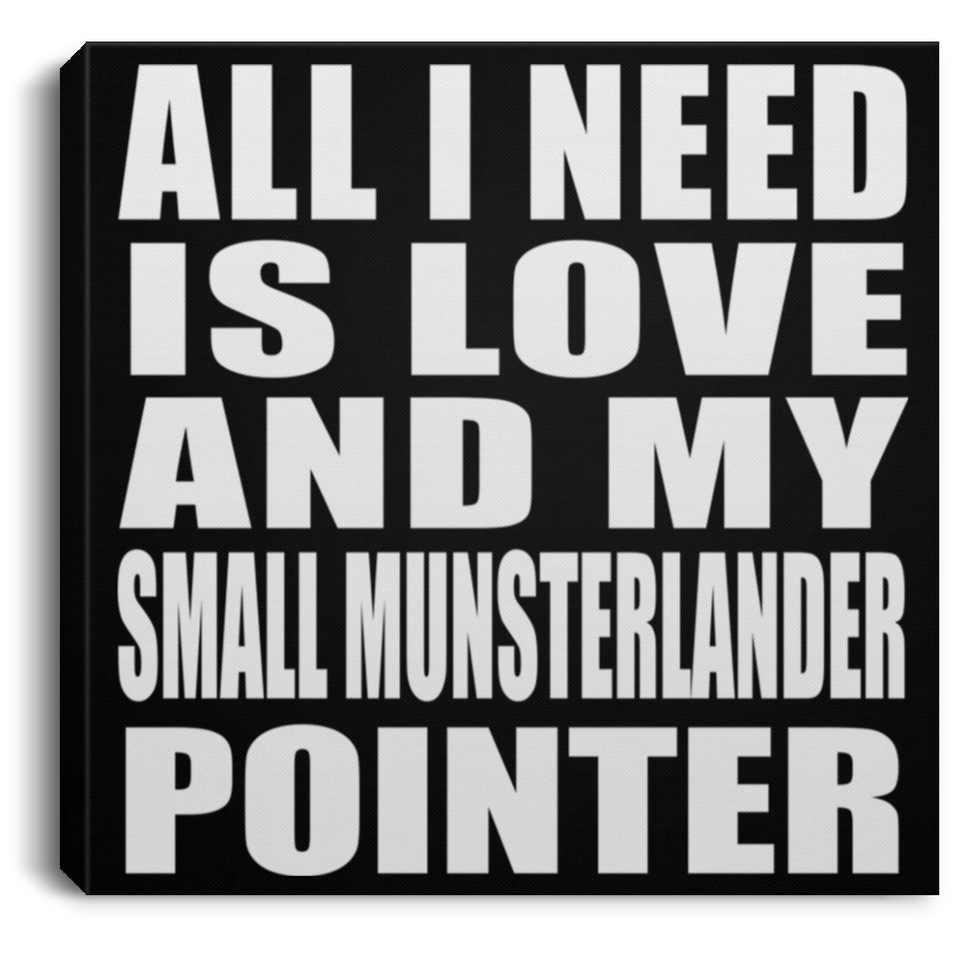 All I Need Is Love And My Small Munsterlander Pointer - Canvas Square