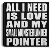 All I Need Is Love And My Small Munsterlander Pointer - Canvas Square