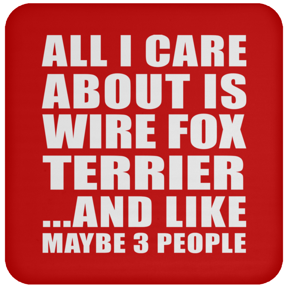 All I Care About Is Wire Fox Terrier - Drink Coaster