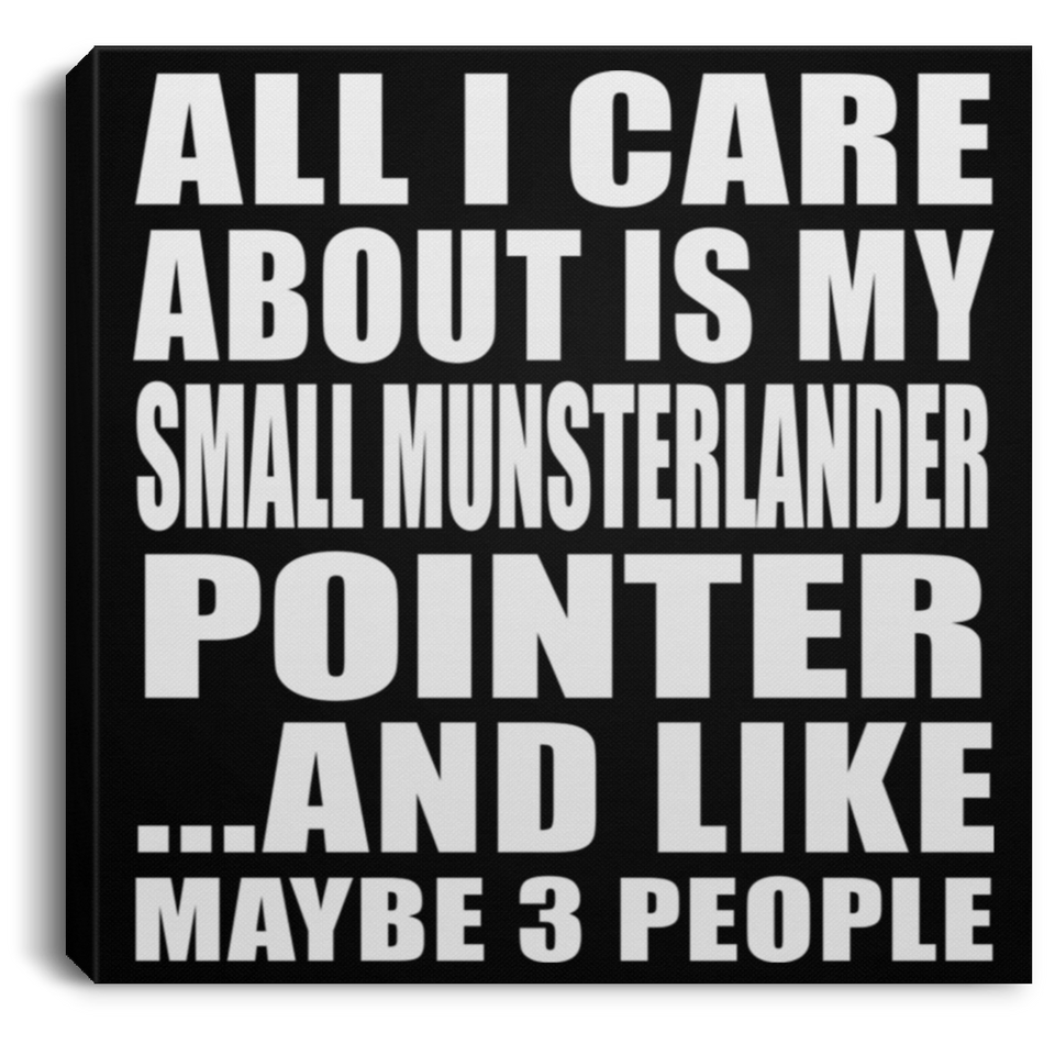 All I Care About Is My Small Munsterlander Pointer - Canvas Square
