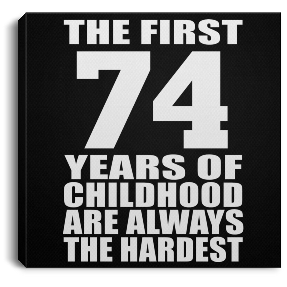 74th Birthday First 74 Years of Childhood Are The Hardest - Canvas Square