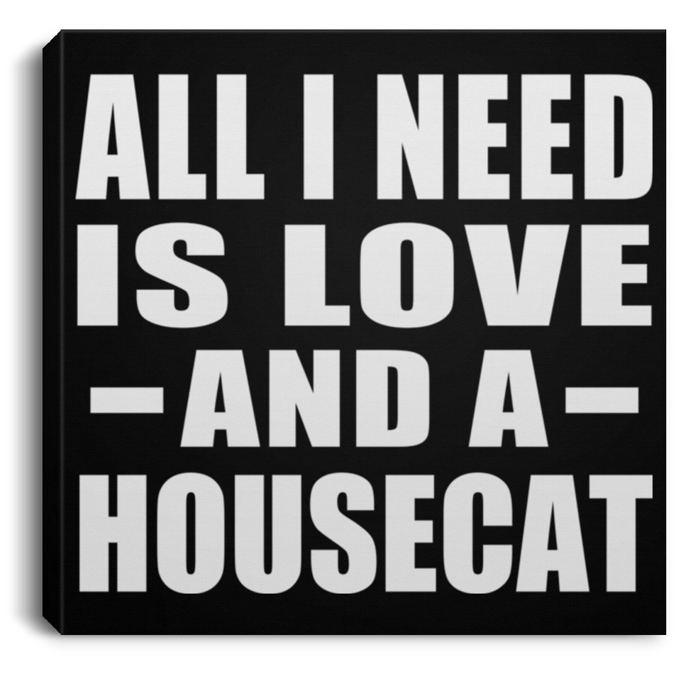 All I Need Is Love And A Housecat - Canvas Square