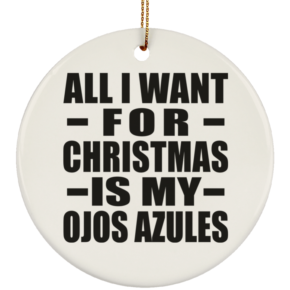 All I Want For Christmas Is My Ojos Azules - Circle Ornament