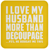 I Love My Husband More Than Decoupage - Drink Coaster