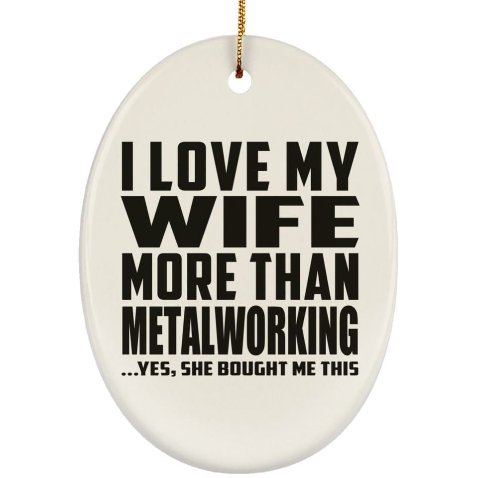 I Love My Wife More Than Metalworking - Oval Ornament