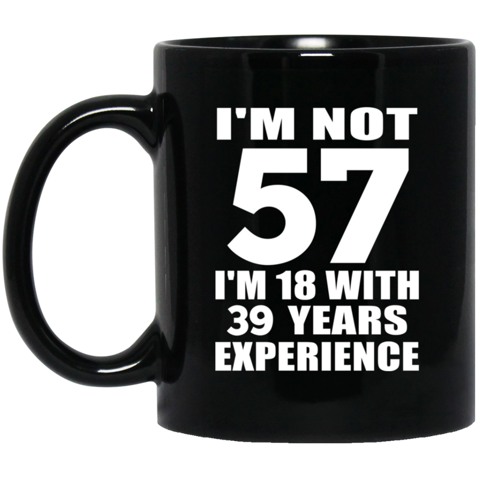 57th Birthday I'm Not 57 I'm 18 With 39 Years Experience - 11oz Coffee Mug Black