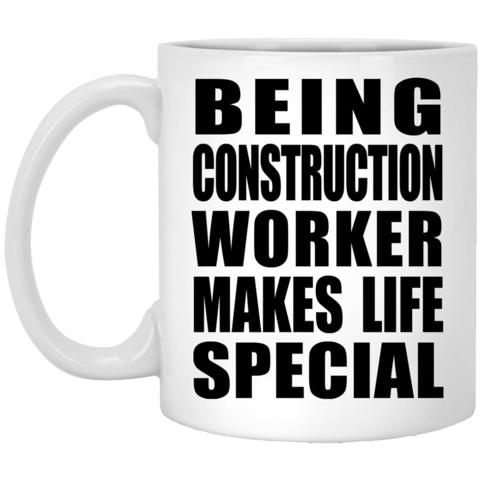 Being Construction Worker Makes Life Special - 11oz Coffee Mug