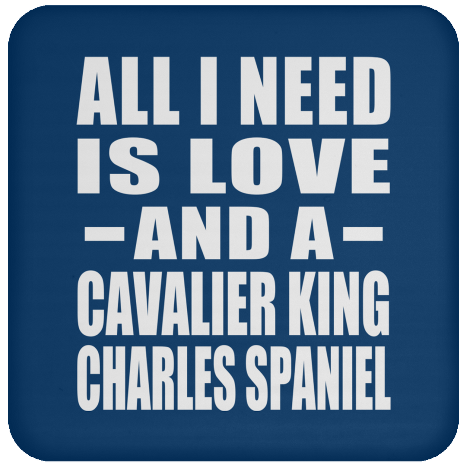 All I Need Is Love And A Cavalier King Charles Spaniel - Drink Coaster