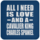 All I Need Is Love And A Cavalier King Charles Spaniel - Drink Coaster