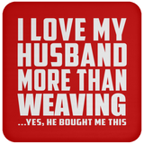 I Love My Husband More Than Weaving - Drink Coaster