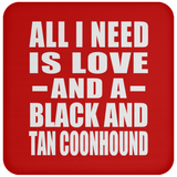 All I Need Is Love And A Black And Tan Coonhound - Drink Coaster
