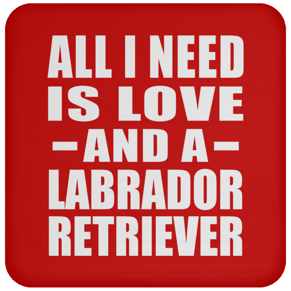All I Need Is Love And A Labrador Retriever - Drink Coaster
