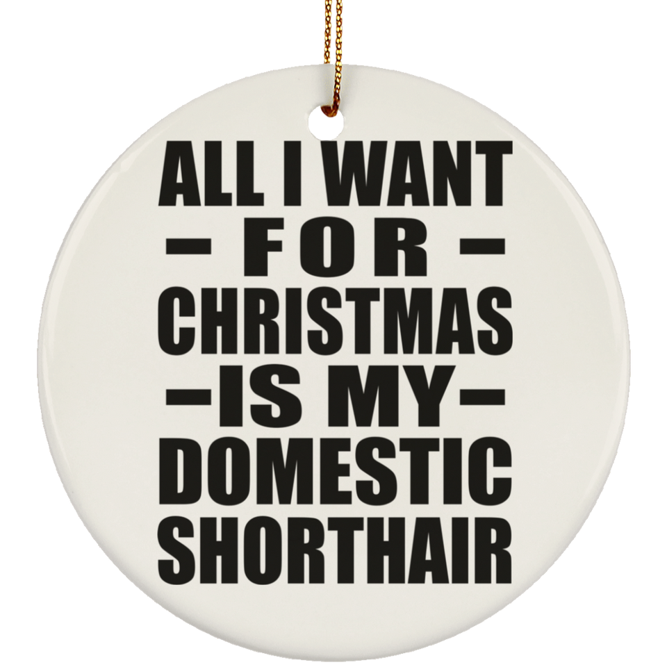 All I Want For Christmas Is My Domestic Shorthair - Circle Ornament
