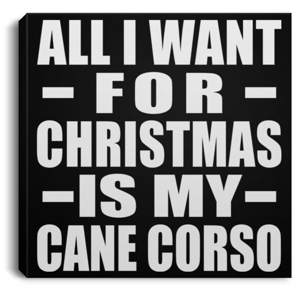 All I Want For Christmas Is My Cane Corso - Canvas Square