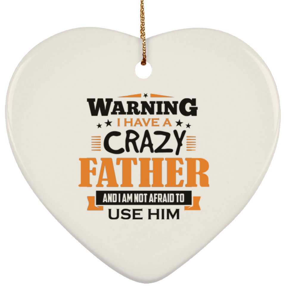 Warning I Have A Crazy Father & I Am Not Afraid To Use Him - Heart Ornament