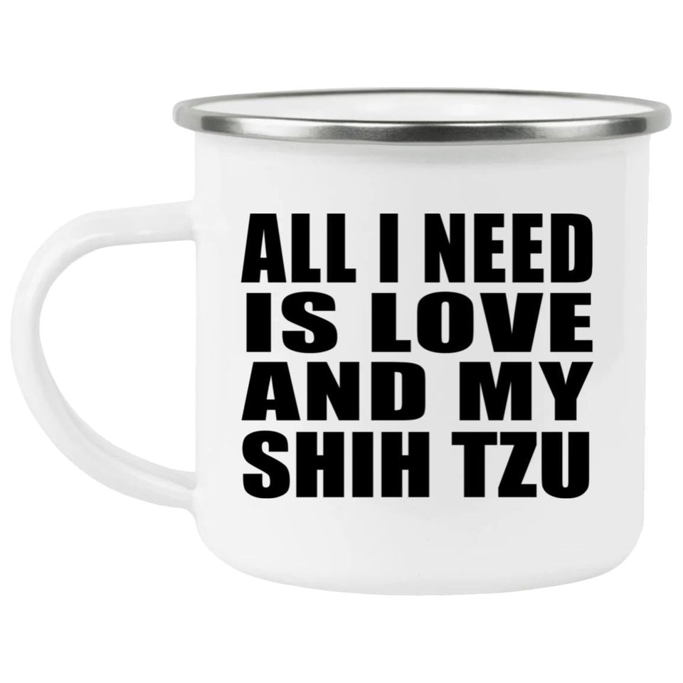 All I Need Is Love And My Shih Tzu - 12oz Camping Mug