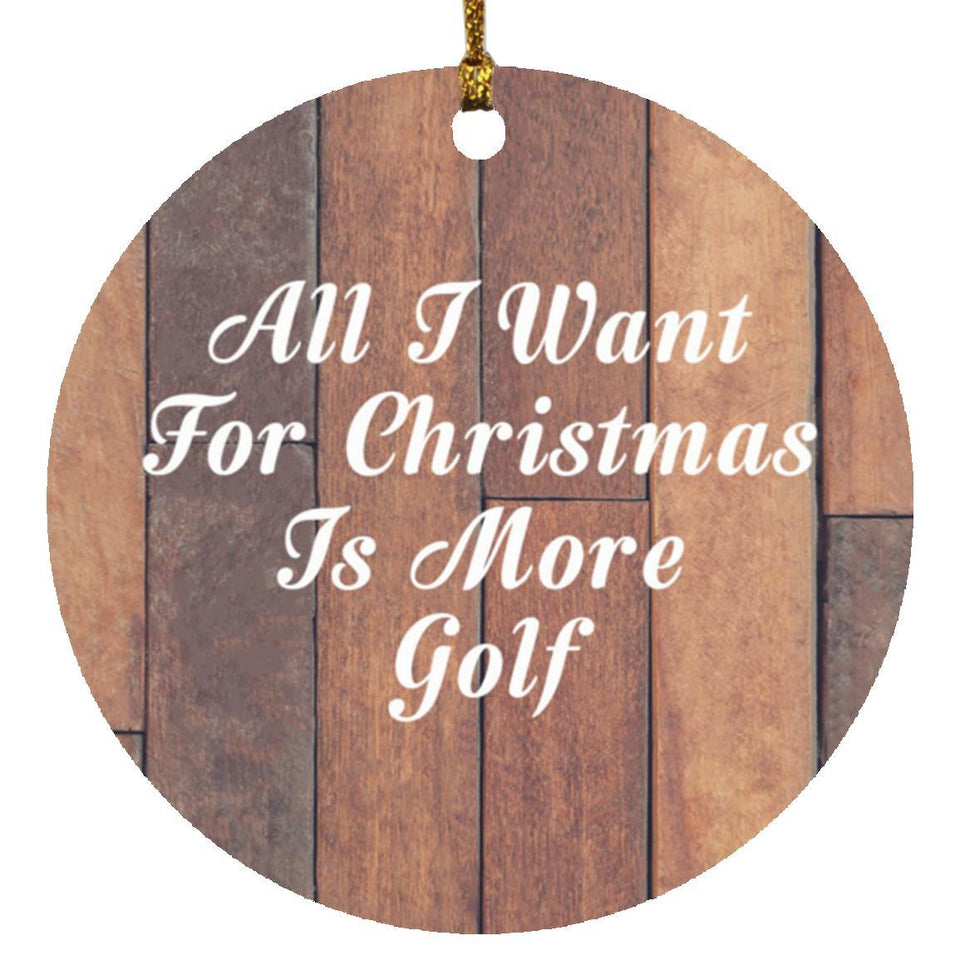 All I Want For Christmas Is More Golf - Circle Ornament E