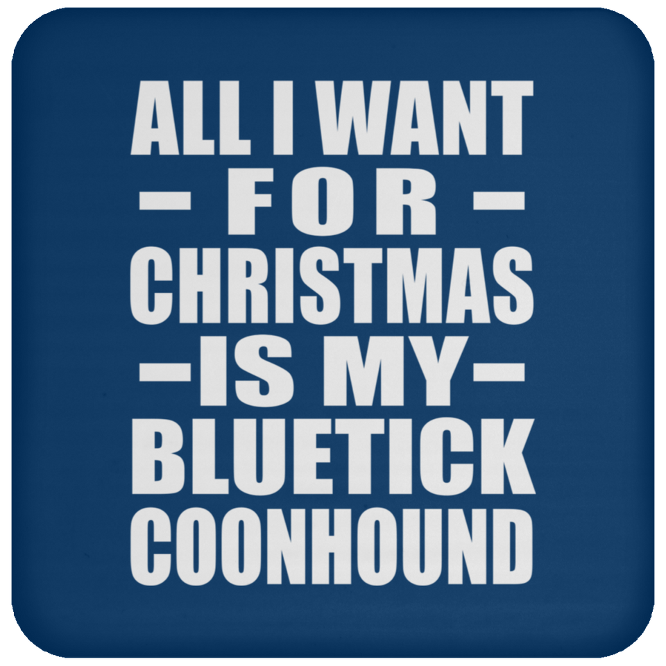 All I Want For Christmas Is My Bluetick Coonhound - Coaster