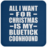 All I Want For Christmas Is My Bluetick Coonhound - Coaster