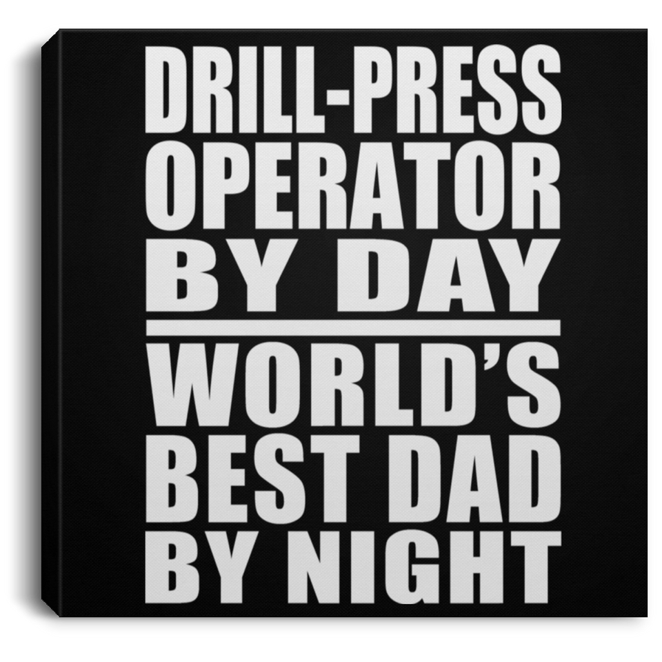 Drill-Press Operator By Day World's Best Dad By Night - Canvas Square