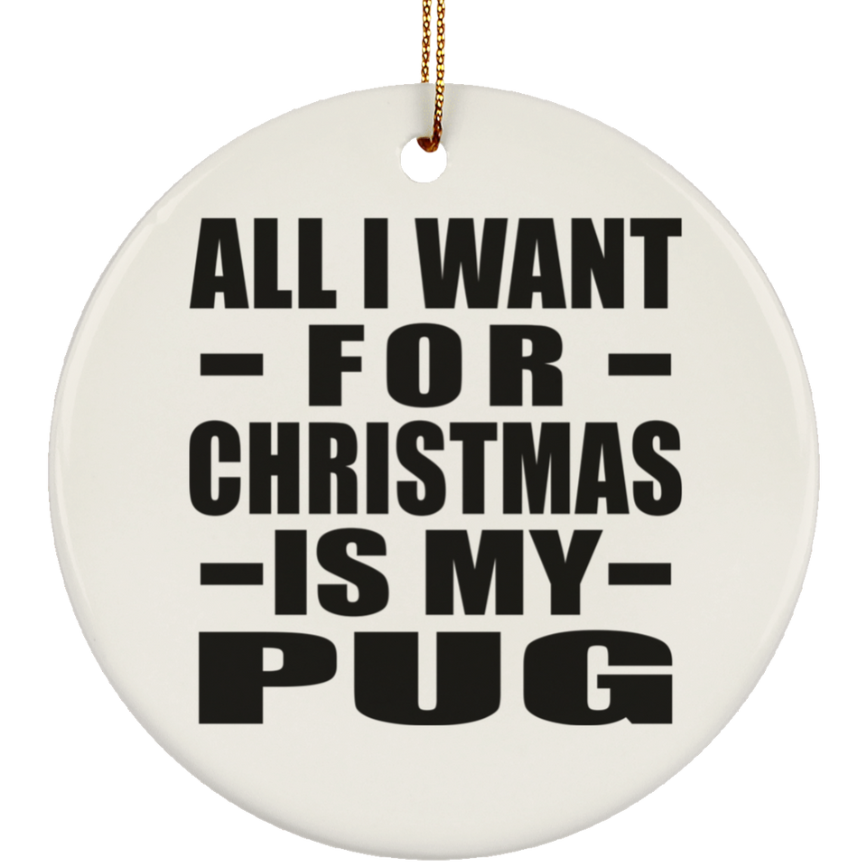 All I Want For Christmas Is My Pug - Circle Ornament