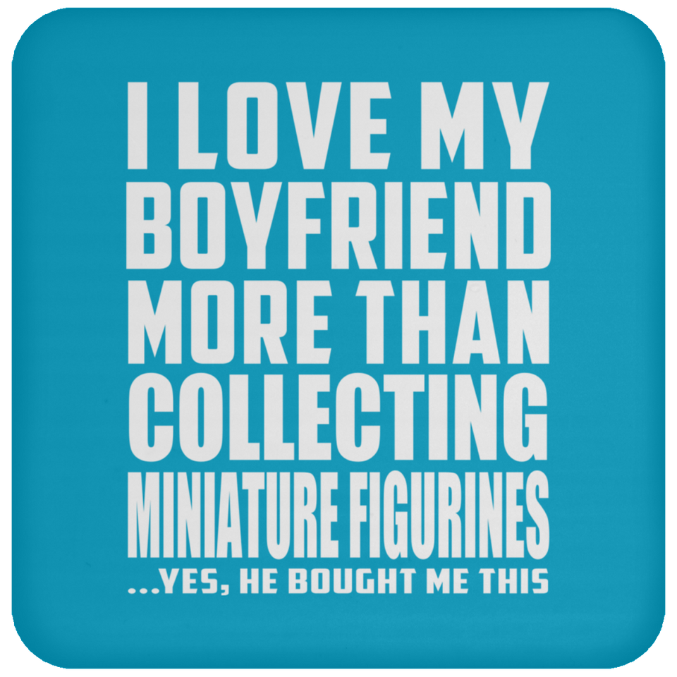 I Love My Boyfriend More Than Collecting Miniature Figurines - Drink Coaster