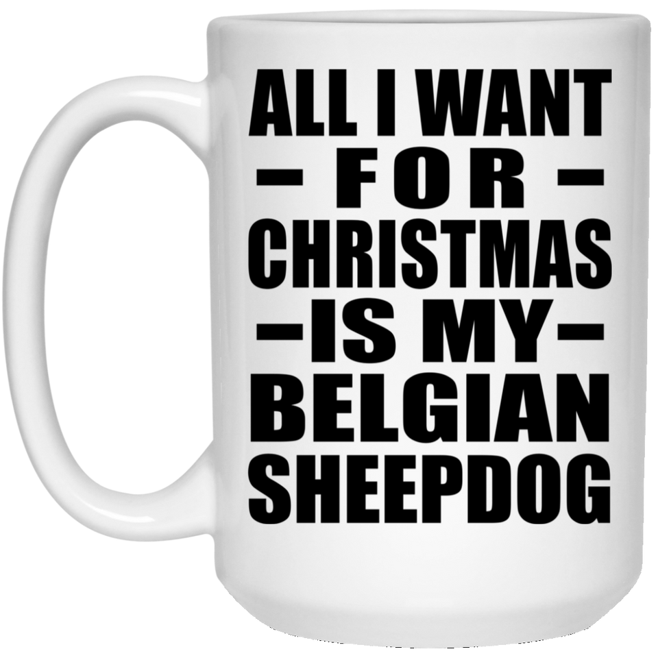 All I Want For Christmas Is My Belgian Sheepdog - 15 Oz Coffee Mug