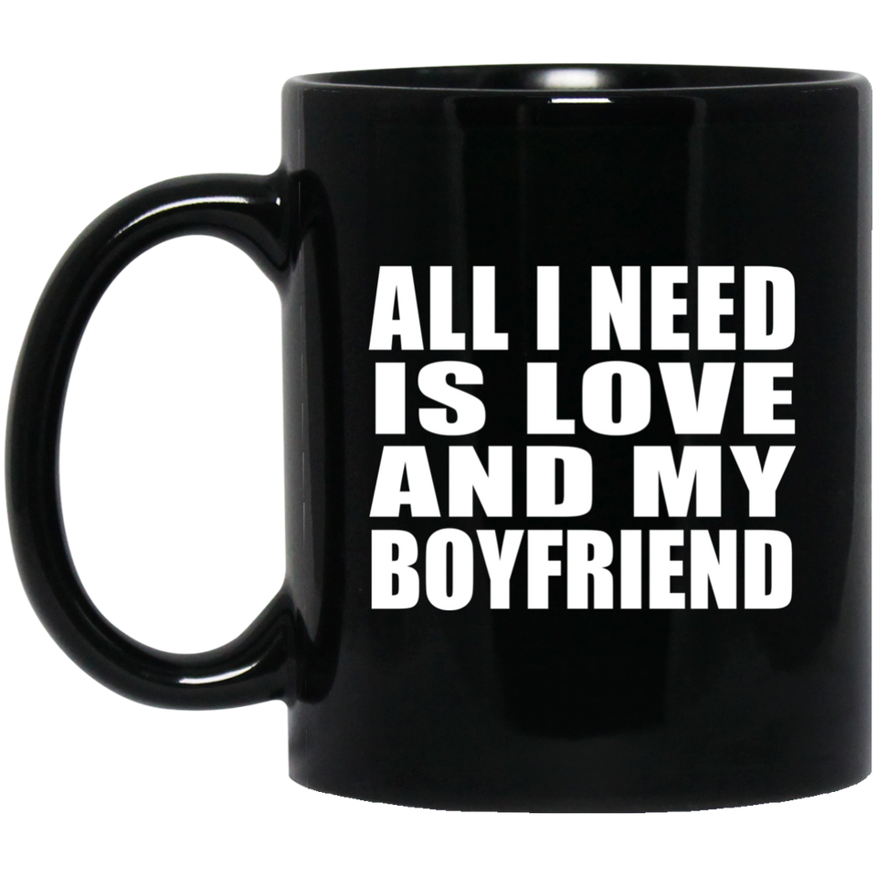 All I Need Is Love And My Boyfriend - 11 Oz Coffee Mug Black