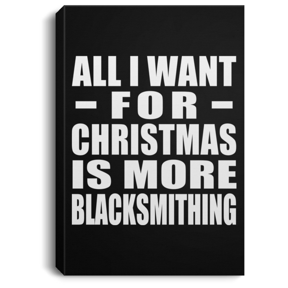 All I Want For Christmas Is More Blacksmithing - Canvas Portrait
