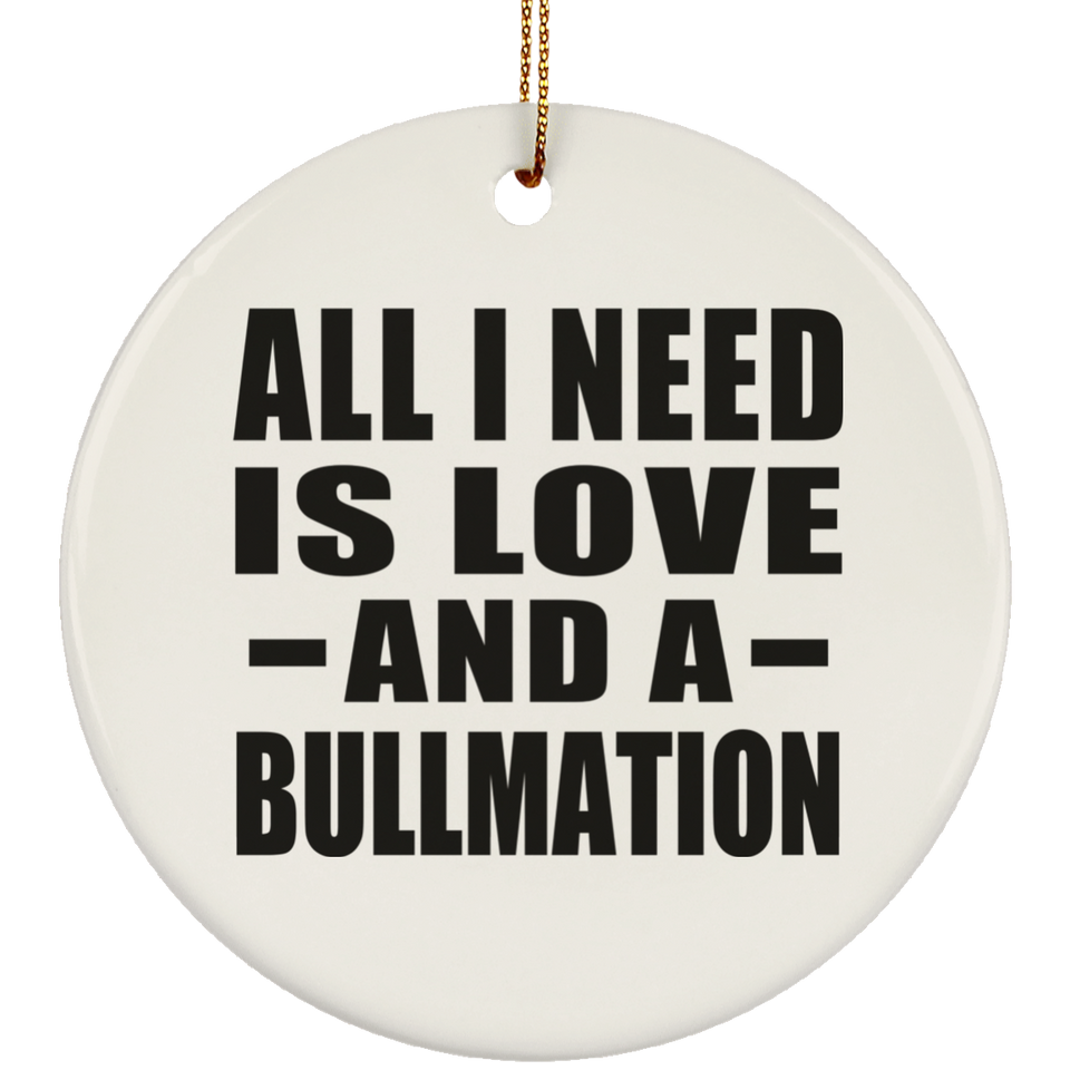 All I Need Is Love And A Bullmation - Circle Ornament