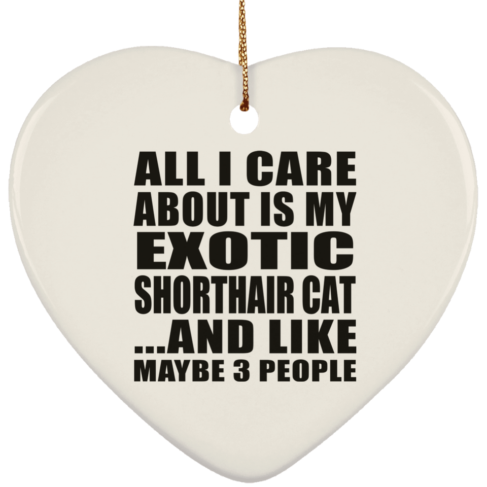 All I Care About Is My Exotic Shorthair Cat - Heart Ornament