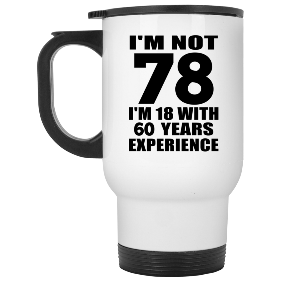 78th Birthday I'm Not 78 I'm 18 With 60 Years Experience - White Travel Mug