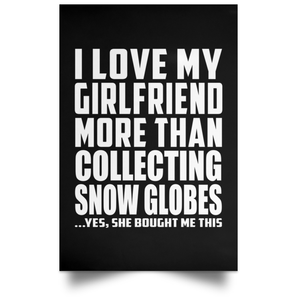 I Love My Girlfriend More Than Collecting Snow Globes - Poster Portrait