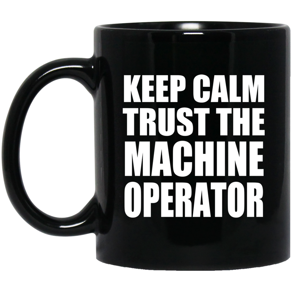 Keep Calm and Trust The Machine Operator - 11oz Coffee Mug Black