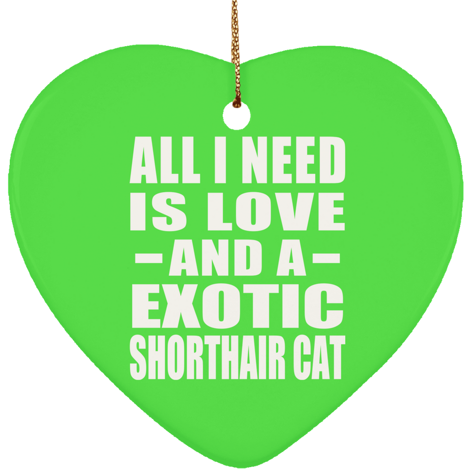 All I Need Is Love And A Exotic Shorthair Cat - Heart Ornament